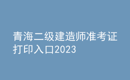 青海二級(jí)建造師準(zhǔn)考證打印入口2023