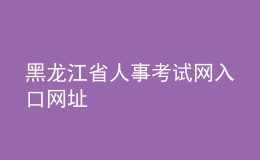 黑龍江省人事考試網(wǎng)入口網(wǎng)址