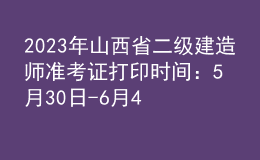 2023年山西省二級(jí)建造師準(zhǔn)考證打印時(shí)間：5月30日-6月4日