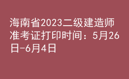 海南省2023二級建造師準考證打印時間：5月26日-6月4日
