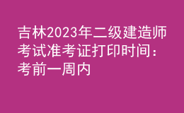吉林2023年二級建造師考試準考證打印時間：考前一周內(nèi)