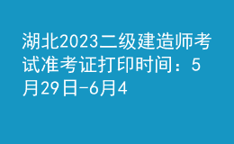 湖北2023二級建造師考試準(zhǔn)考證打印時間：5月29日-6月4日
