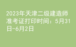 2023年天津二級建造師準(zhǔn)考證打印時間：5月31日-6月2日