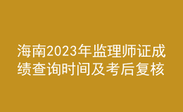 海南2023年監(jiān)理師證成績查詢時(shí)間及考后復(fù)核