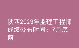 陜西2023年監(jiān)理工程師成績公布時間：7月底前
