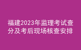 福建2023年監(jiān)理考試查分及考后現(xiàn)場(chǎng)核查安排