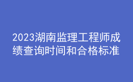 2023湖南監(jiān)理工程師成績(jī)查詢時(shí)間和合格標(biāo)準(zhǔn)