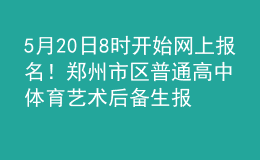 5月20日8時開始網(wǎng)上報名！鄭州市區(qū)普通高中體育藝術(shù)后備生報名時間確定