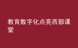 教育數(shù)字化點(diǎn)亮西部課堂