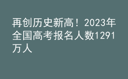 再創(chuàng)歷史新高！2023年全國(guó)高考報(bào)名人數(shù)1291萬(wàn)人