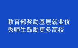 教育部獎勵基層就業(yè)優(yōu)秀師生 鼓勵更多高校畢業(yè)生到基層建功立業(yè)
