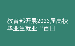 教育部開展2023屆高校畢業(yè)生就業(yè)“百日沖刺”系列活動