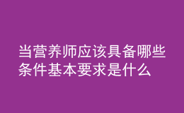 當(dāng)營養(yǎng)師應(yīng)該具備哪些條件 基本要求是什么
