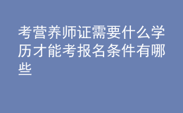 考營養(yǎng)師證需要什么學(xué)歷才能考 報名條件有哪些