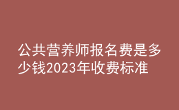 公共營養(yǎng)師報名費(fèi)是多少錢 2023年收費(fèi)標(biāo)準(zhǔn)