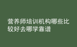 營養(yǎng)師培訓(xùn)機(jī)構(gòu)哪些比較好 去哪學(xué)靠譜