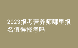 2023報(bào)考營(yíng)養(yǎng)師哪里報(bào)名 值得報(bào)考嗎