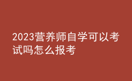 2023營(yíng)養(yǎng)師自學(xué)可以考試嗎 怎么報(bào)考