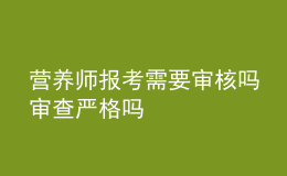 營(yíng)養(yǎng)師報(bào)考需要審核嗎 審查嚴(yán)格嗎