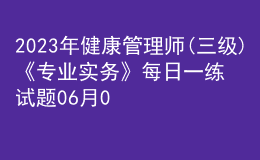 2023年健康管理師(三級)《專業(yè)實(shí)務(wù)》每日一練試題06月01日