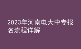 2023年河南電大中專報(bào)名流程詳解