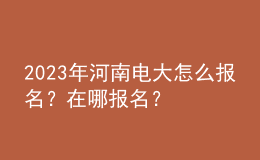2023年河南電大怎么報(bào)名？在哪報(bào)名？