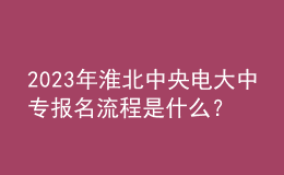 2023年淮北中央電大中專報名流程是什么？