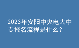 2023年安陽中央電大中專報名流程是什么？