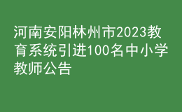 河南安陽林州市2023教育系統(tǒng)引進(jìn)100名中小學(xué)教師公告
