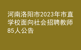 河南洛陽市2023年市直學(xué)校面向社會(huì)招聘教師85人公告