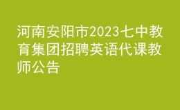 河南安陽市2023七中教育集團(tuán)招聘英語代課教師公告