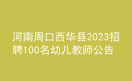 河南周口西華縣2023招聘100名幼兒教師公告