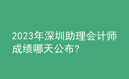 2023年深圳助理會計師成績哪天公布?