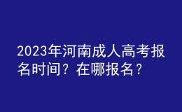 2023年河南成人高考報名時間？在哪報名？