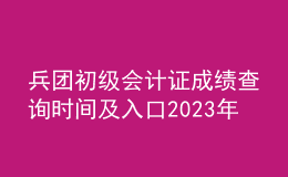 兵團(tuán)初級(jí)會(huì)計(jì)證成績查詢時(shí)間及入口2023年