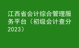 江西省會計(jì)綜合管理服務(wù)平臺（初級會計(jì)查分2023）