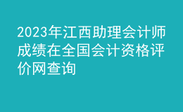 2023年江西助理會計師成績在全國會計資格評價網(wǎng)查詢