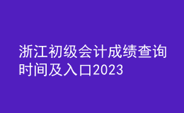 浙江初級(jí)會(huì)計(jì)成績(jī)查詢時(shí)間及入口2023