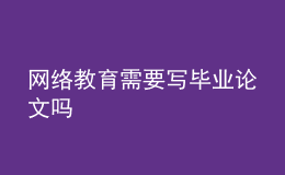 網(wǎng)絡(luò)教育需要寫畢業(yè)論文嗎