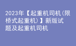 2023年【起重機(jī)司機(jī)(限橋式起重機(jī))】新版試題及起重機(jī)司機(jī)(限橋式起重機(jī))復(fù)審考試