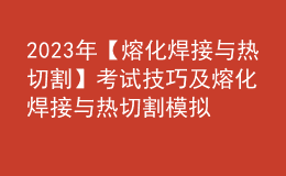 2023年【熔化焊接與熱切割】考試技巧及熔化焊接與熱切割模擬考試題