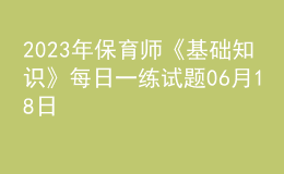 2023年保育師《基礎(chǔ)知識(shí)》每日一練試題06月18日