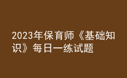 2023年保育師《基礎(chǔ)知識(shí)》每日一練試題06月19日