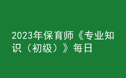 2023年保育師《專業(yè)知識(shí)（初級(jí)）》每日一練試題06月19日