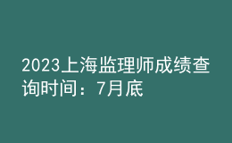 2023上海監(jiān)理師成績查詢時間：7月底