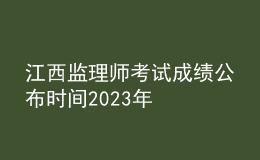 江西監(jiān)理師考試成績公布時間2023年