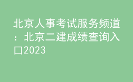 北京人事考試服務頻道：北京二建成績查詢?nèi)肟?023