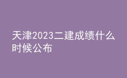 天津2023二建成績(jī)什么時(shí)候公布