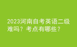 2023河南自考英語二級(jí)難嗎？考點(diǎn)有哪些？ 