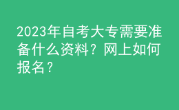 2023年自考大專需要準(zhǔn)備什么資料？網(wǎng)上如何報(bào)名？ 